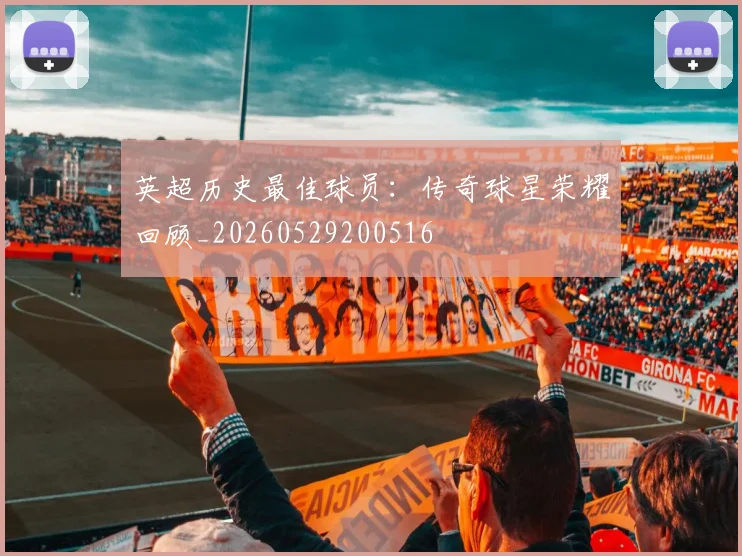英超历史最佳球员:传奇球星荣耀回顾_20260529200516