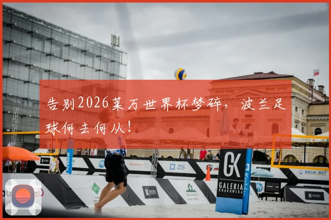 告别2026莱万世界杯梦碎，波兰足球何去何从！