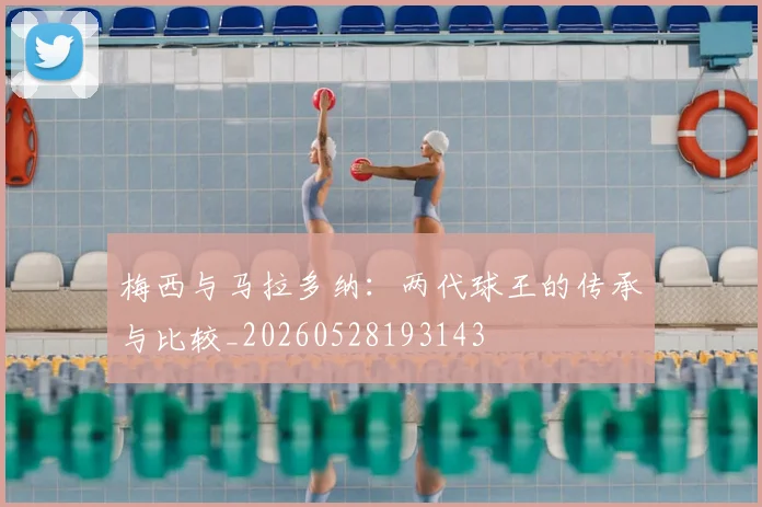 梅西与马拉多纳：两代球王的传承与比较_20260528193143