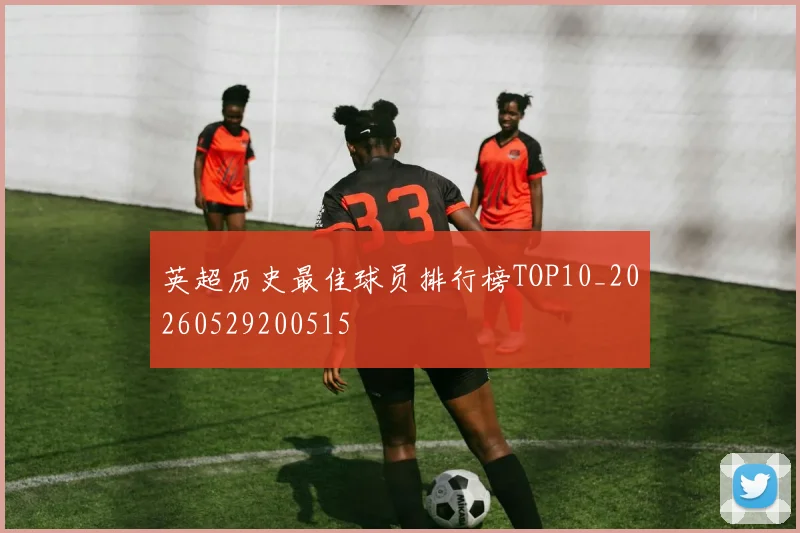 英超历史最佳球员排行榜TOP10_20260529200515