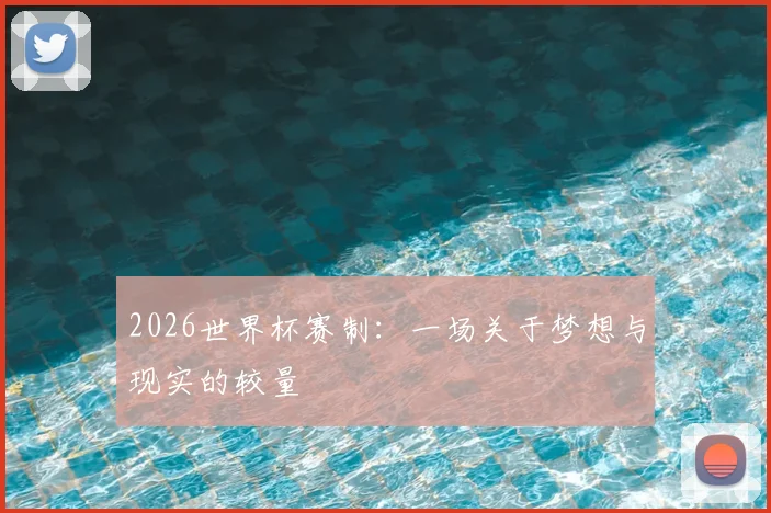 2026世界杯赛制：一场关于梦想与现实的较量