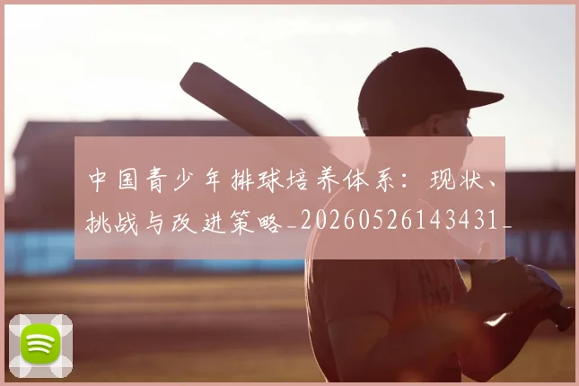 中国青少年排球培养体系:现状、挑战与改进策略_20260526143431_20260607160649